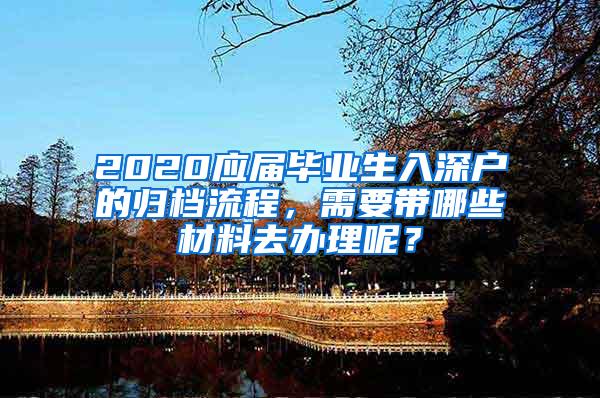 2020应届毕业生入深户的归档流程，需要带哪些材料去办理呢？