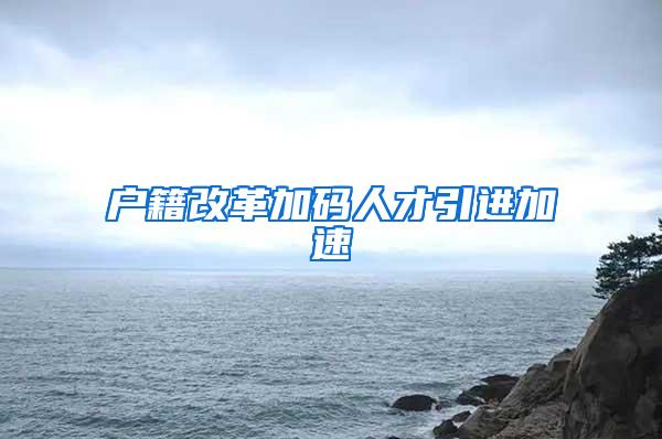 户籍改革加码人才引进加速