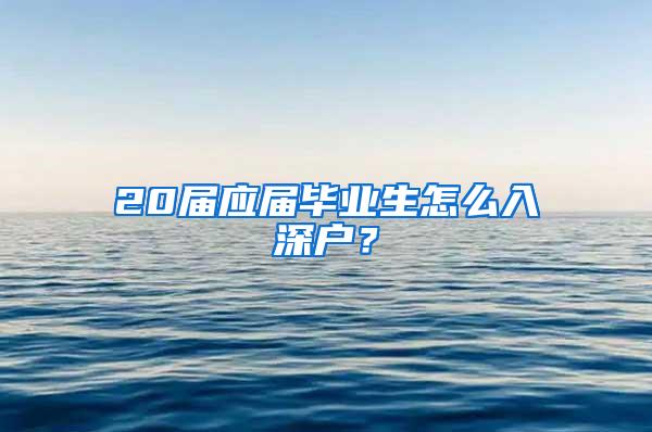 20届应届毕业生怎么入深户？