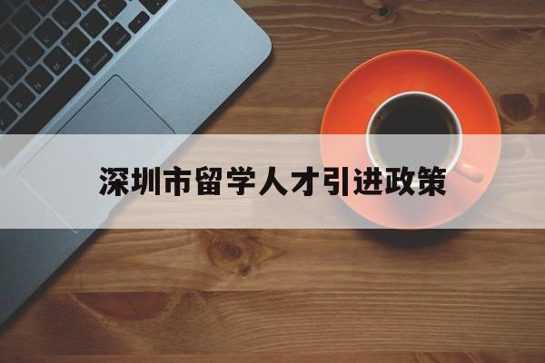 深圳市留学人才引进政策(深圳人才引进落户条件2020留学人员) 留学生入户深圳