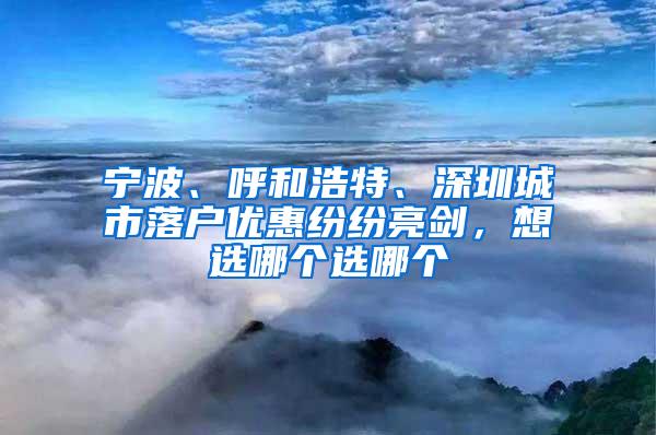 宁波、呼和浩特、深圳城市落户优惠纷纷亮剑，想选哪个选哪个