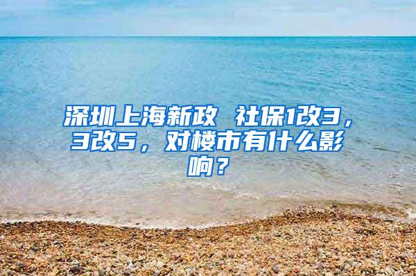 深圳上海新政 社保1改3，3改5，对楼市有什么影响？