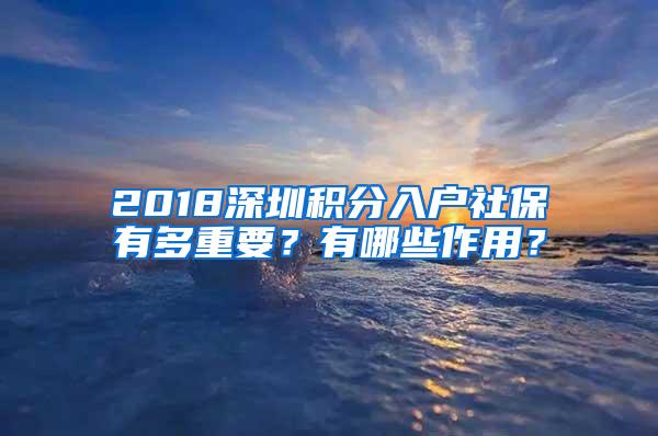 2018深圳积分入户社保有多重要？有哪些作用？