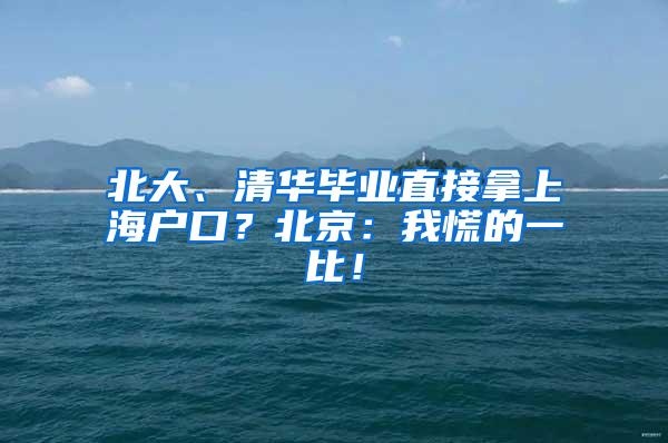 北大、清华毕业直接拿上海户口？北京：我慌的一比！