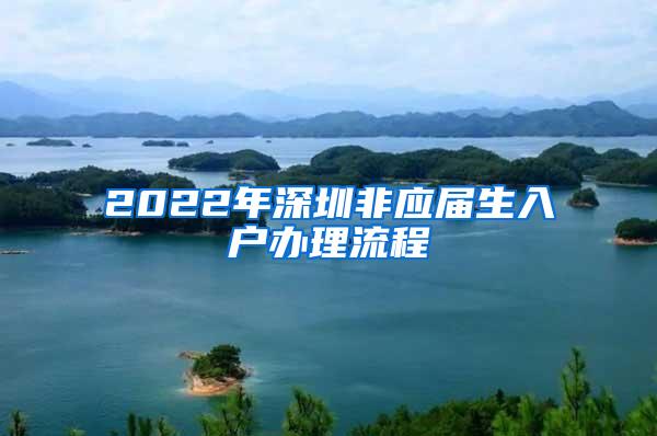 2022年深圳非应届生入户办理流程