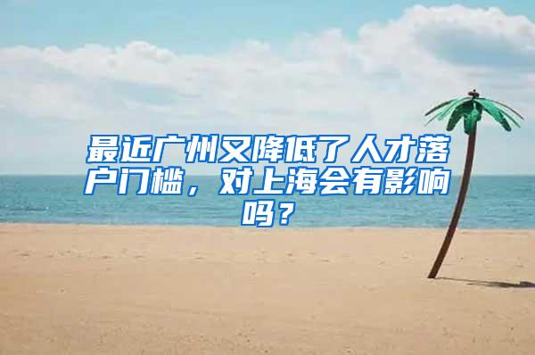 最近广州又降低了人才落户门槛，对上?；嵊杏跋炻?？