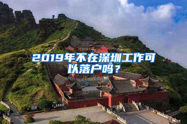 2019年不在深圳工作可以落户吗？