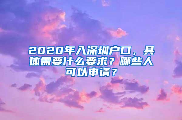 2020年入深圳户口，具体需要什么要求？哪些人可以申请？