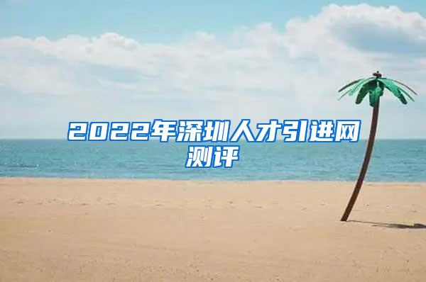 2022年深圳人才引进网测评