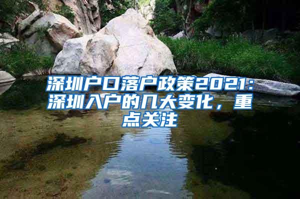 深圳户口落户政策2021：深圳入户的几大变化，重点关注