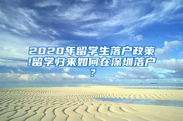 2020年留学生落户政策!留学归来如何在深圳落户？