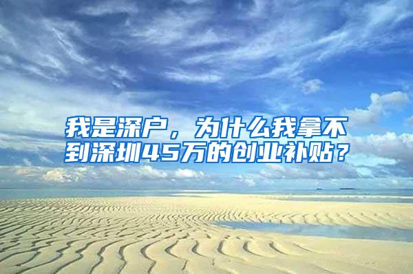 我是深户，为什么我拿不到深圳45万的创业补贴？