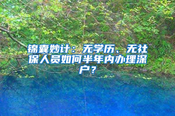 锦囊妙计：无学历、无社保人员如何半年内办理深户？