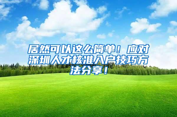 居然可以这么简单！应对深圳人才核准入户技巧方法分享！