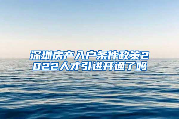 深圳房产入户条件政策2022人才引进开通了吗