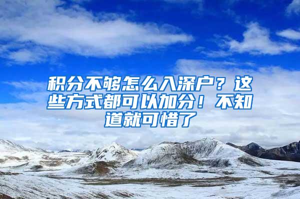 积分不够怎么入深户？这些方式都可以加分！不知道就可惜了