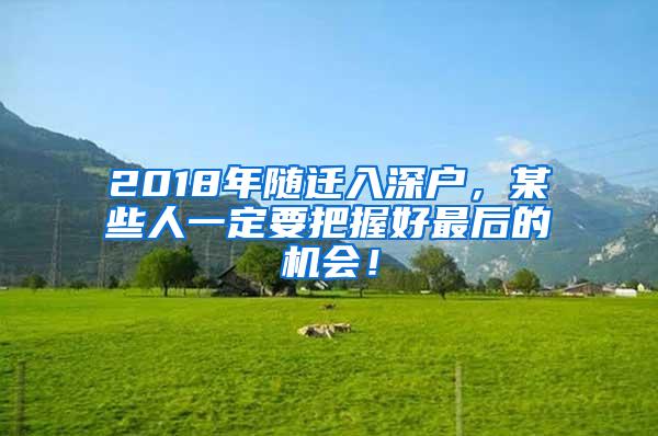 2018年随迁入深户，某些人一定要把握好最后的机会！