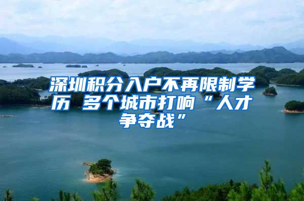 深圳积分入户不再限制学历 多个城市打响“人才争夺战”