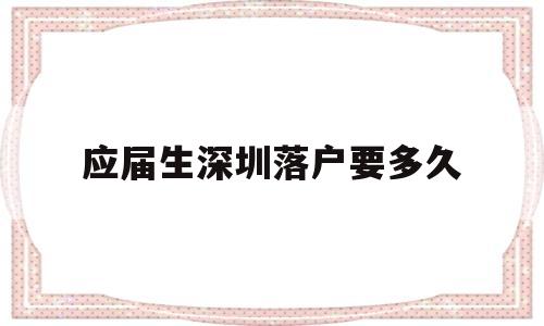 应届生深圳落户要多久(应届生可以直接落户深圳吗) 应届毕业生入户深圳