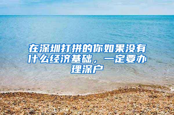 在深圳打拼的你如果没有什么经济基础，一定要办理深户