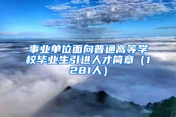 事业单位面向普通高等学校毕业生引进人才简章（1281人）