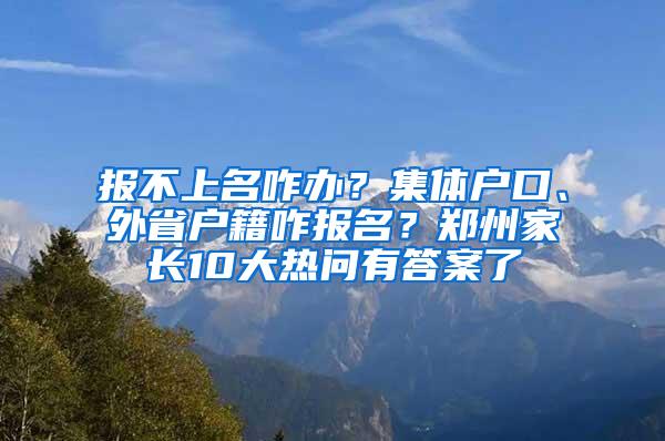 报不上名咋办？集体户口、外省户籍咋报名？郑州家长10大热问有答案了