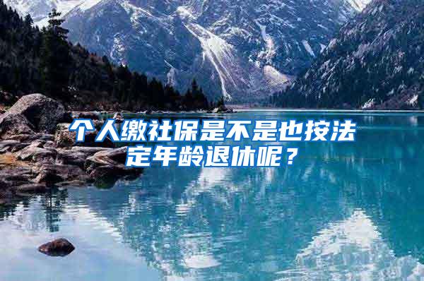 个人缴社保是不是也按法定年龄退休呢？