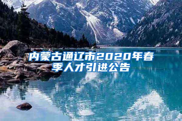 内蒙古通辽市2020年春季人才引进公告