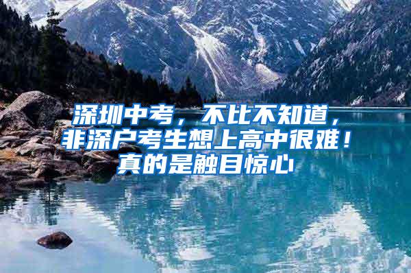 深圳中考，不比不知道，非深户考生想上高中很难！真的是触目惊心