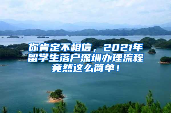 你肯定不相信，2021年留学生落户深圳办理流程竟然这么简单！