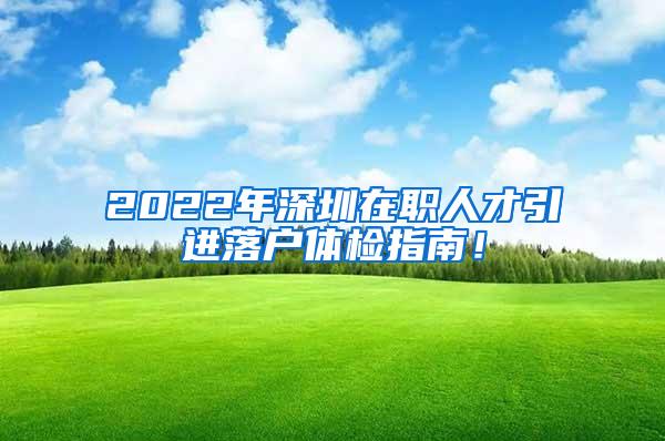 2022年深圳在职人才引进落户体检指南！