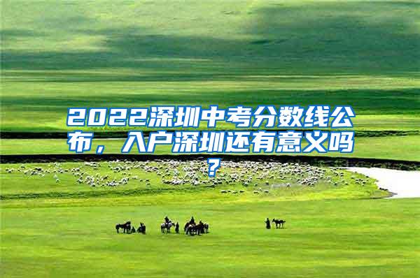 2022深圳中考分数线公布，入户深圳还有意义吗？