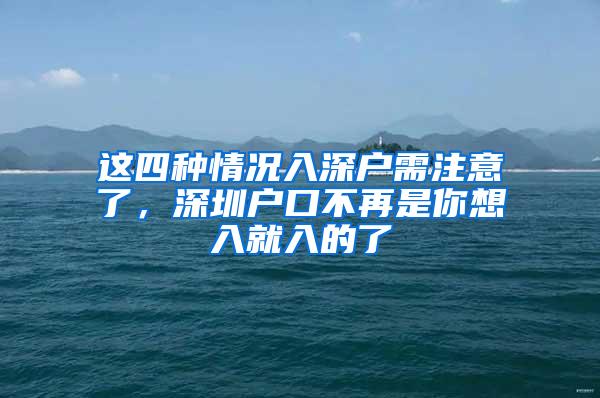 这四种情况入深户需注意了，深圳户口不再是你想入就入的了