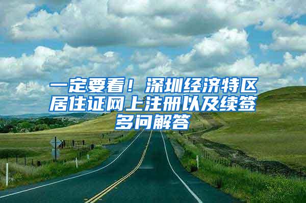 一定要看！深圳经济特区居住证网上注册以及续签多问解答