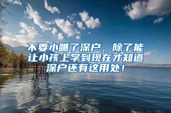 不要小瞧了深户，除了能让小孩上学到现在才知道深户还有这用处！