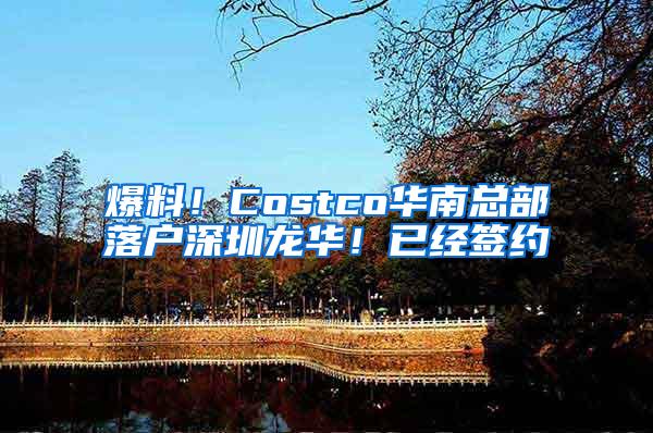 爆料！Costco华南总部落户深圳龙华！已经签约