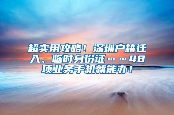 超实用攻略！深圳户籍迁入、临时身份证……48项业务手机就能办！