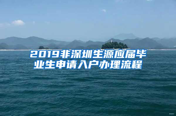 2019非深圳生源应届毕业生申请入户办理流程