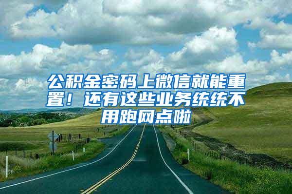 公积金密码上微信就能重置！还有这些业务统统不用跑网点啦