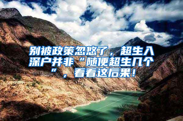 别被政策忽悠了，超生入深户并非“随便超生几个”，看看这后果！