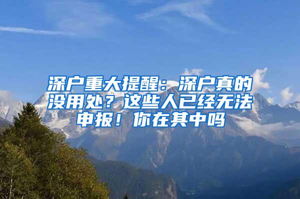 深户重大提醒：深户真的没用处？这些人已经无法申报！你在其中吗