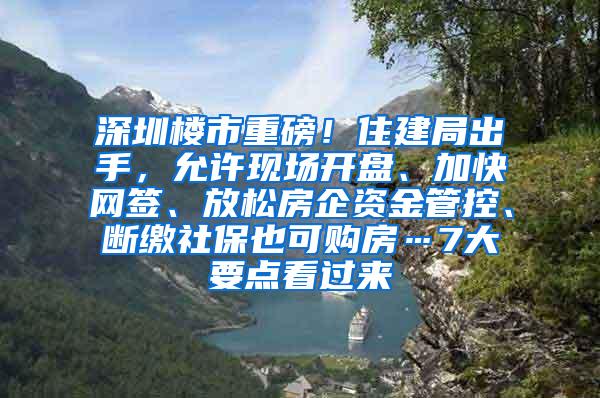 深圳楼市重磅！住建局出手，允许现场开盘、加快网签、放松房企资金管控、断缴社保也可购房…7大要点看过来