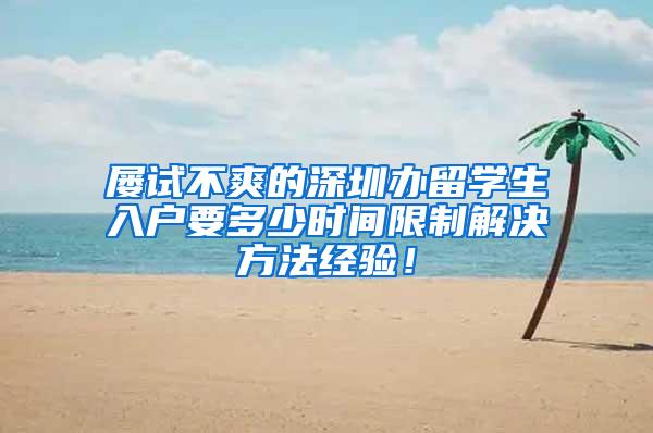 屡试不爽的深圳办留学生入户要多少时间限制解决方法经验！