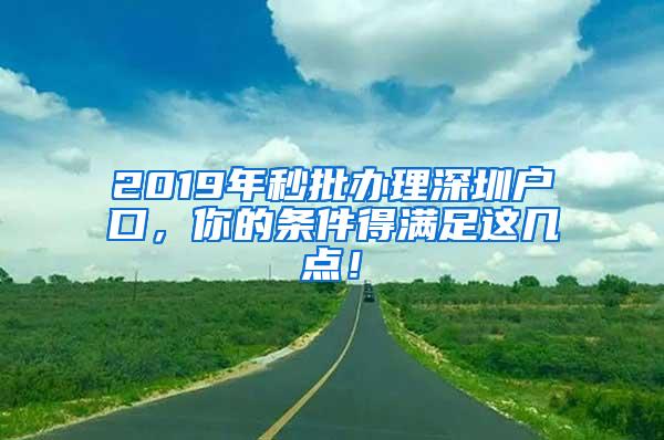 2019年秒批办理深圳户口，你的条件得满足这几点！