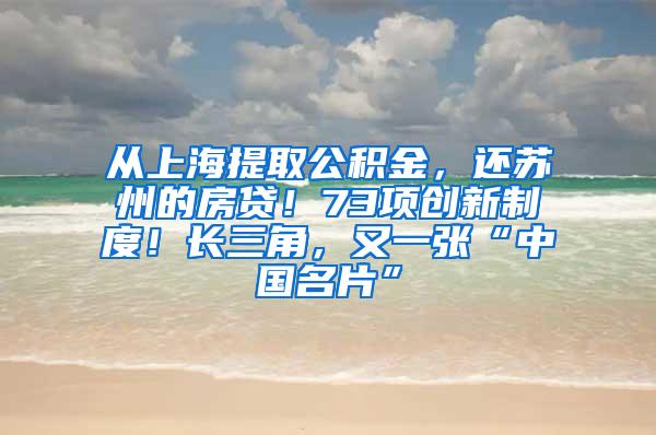 从上海提取公积金，还苏州的房贷！73项创新制度！长三角，又一张“中国名片”