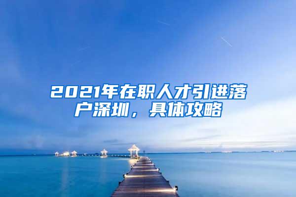 2021年在职人才引进落户深圳，具体攻略