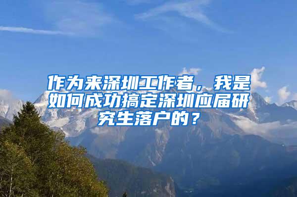 作为来深圳工作者，我是如何成功搞定深圳应届研究生落户的？