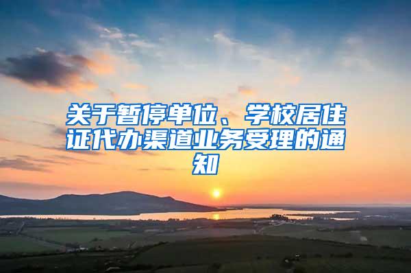 关于暂停单位、学校居住证代办渠道业务受理的通知