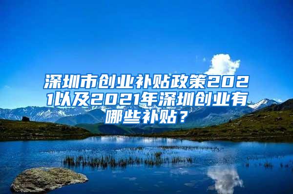 深圳市创业补贴政策2021以及2021年深圳创业有哪些补贴？