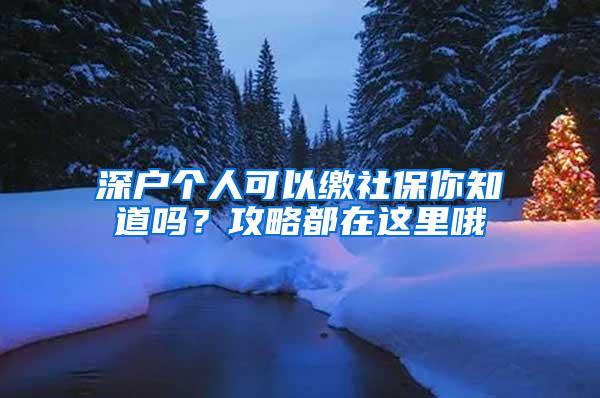 深户个人可以缴社保你知道吗？攻略都在这里哦